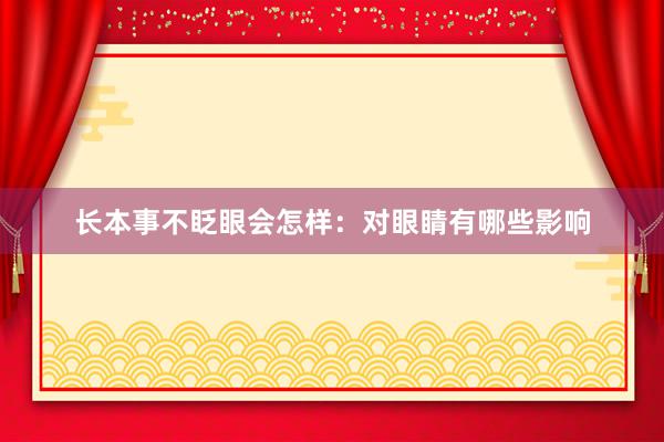 长本事不眨眼会怎样：对眼睛有哪些影响